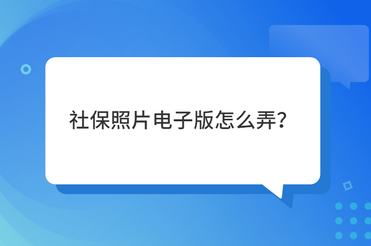 社保照片电子版怎么弄？