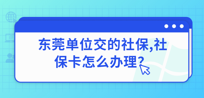 东莞单位交的社保社保卡怎么办理？