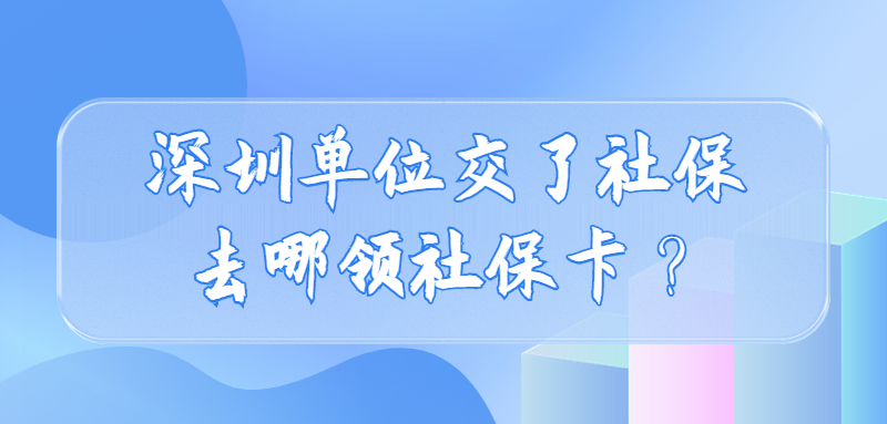 深圳单位交了社保去哪领社保卡？