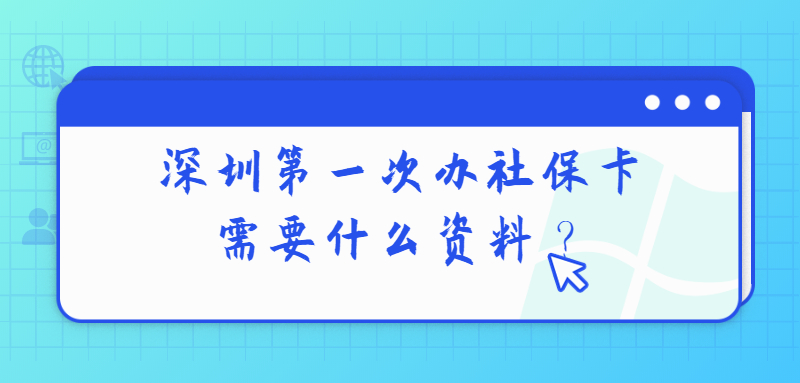 深圳第一次办社保卡需要什么资料？