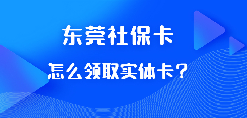 东莞社保卡怎么领取实体卡？