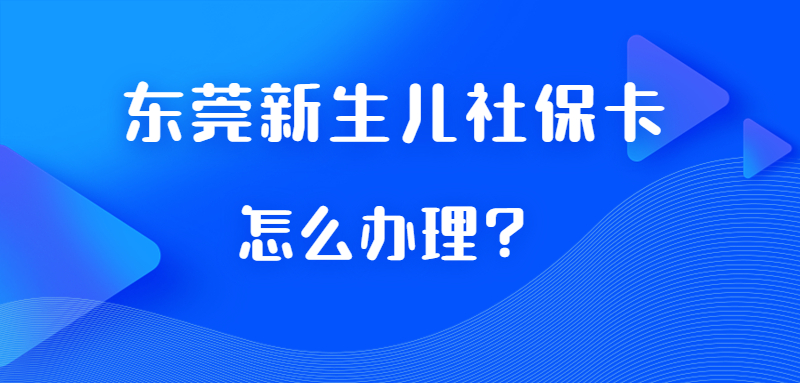东莞市籍新生儿社保卡办理？