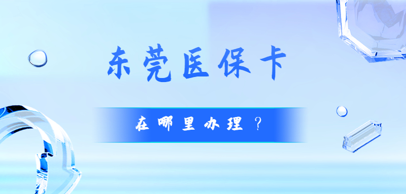 东莞医保卡在哪里办理？