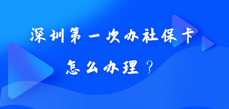 深圳第一次办社保卡怎么办理？