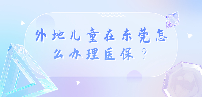 外地儿童在东莞怎么办理医保？