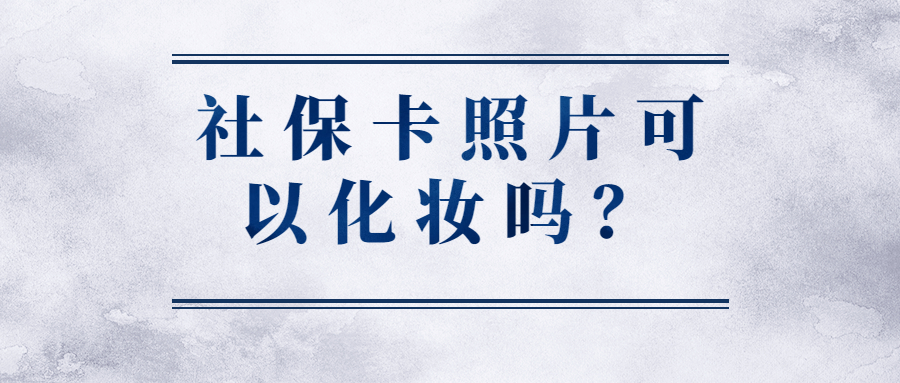 办社保卡照片可以化妆吗？