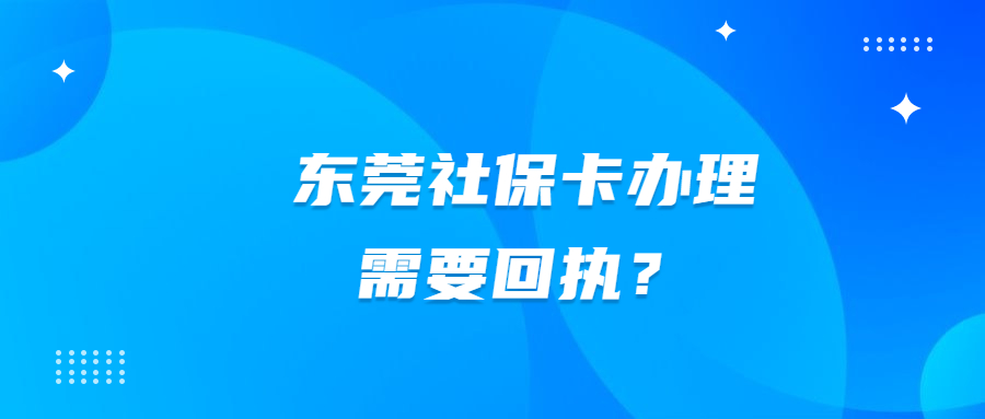 东莞社保卡办理需要回执嘛？