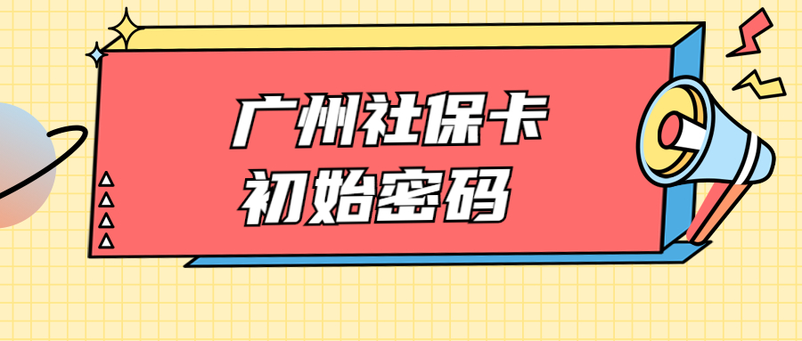 广州社保卡密码初始密码一般是多少？