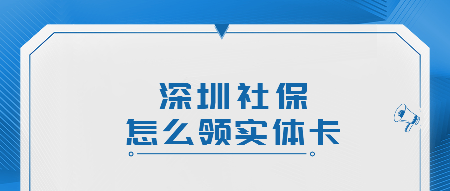 深圳社保卡怎么领取实体卡？