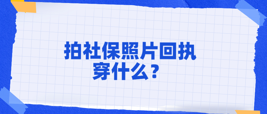拍社保回执穿什么？