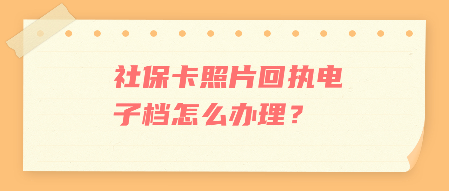 社保卡照片回执电子档怎么办理？
