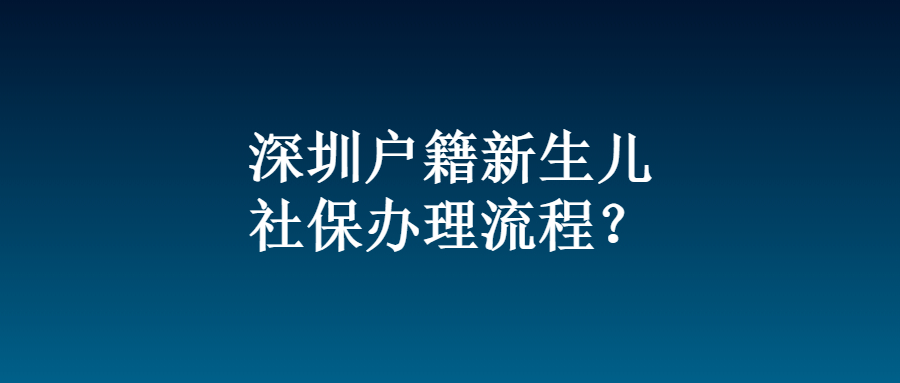 深圳户籍新生儿社保办理流程？