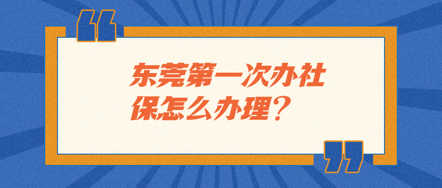 东莞第一次办社保怎么办理？