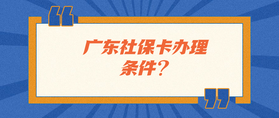 广东社保卡办理条件？
