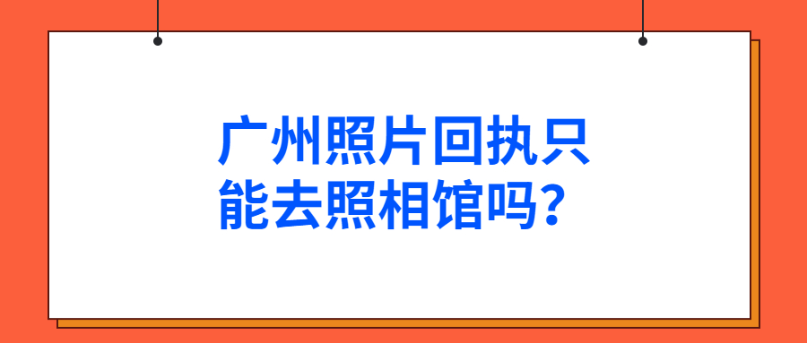 广州照片回执照相馆？