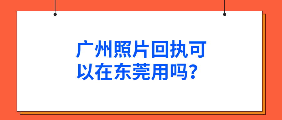 广州照片回执可以在东莞用吗？