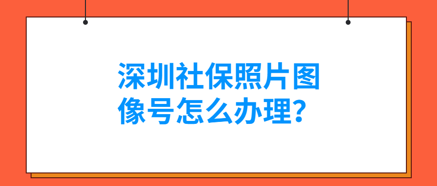 深圳社保照片图像号怎么办理？