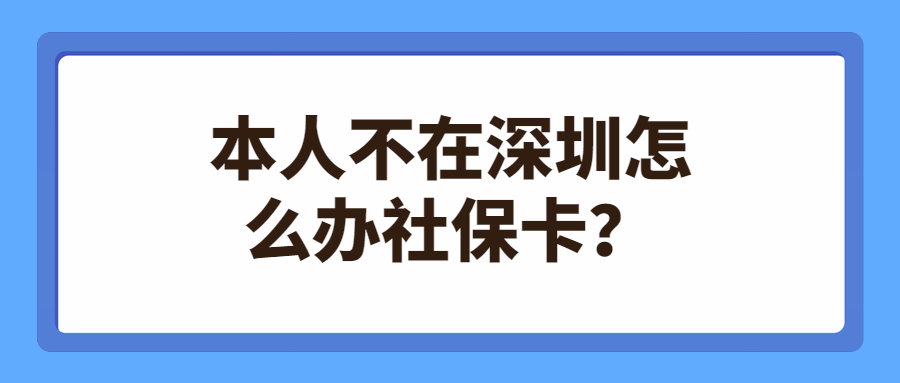 本人不在深圳怎么办社保卡