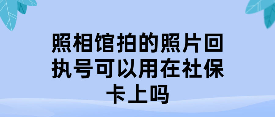 照相馆拍的照片回执号可以用在社保卡上吗