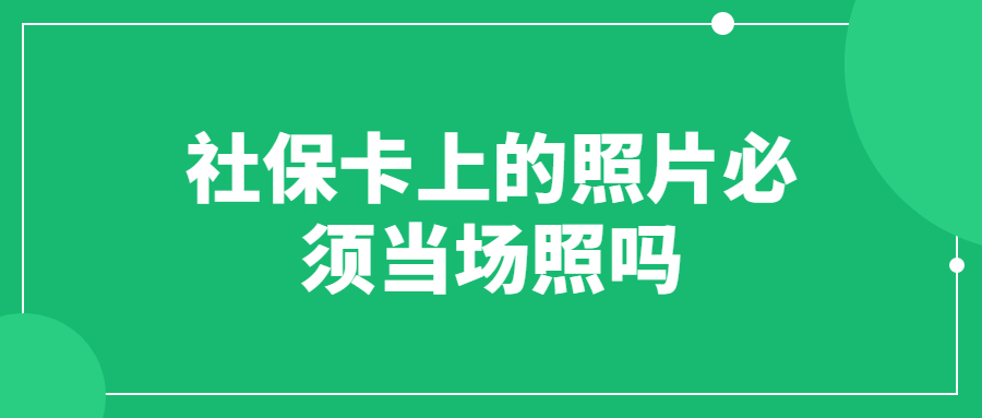 社保卡上的照片必须当场照吗