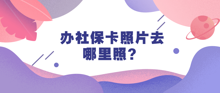 办社保卡照片去哪里照