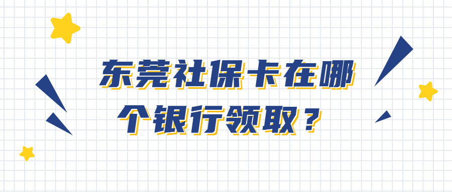 东莞社保卡在哪个银行领取