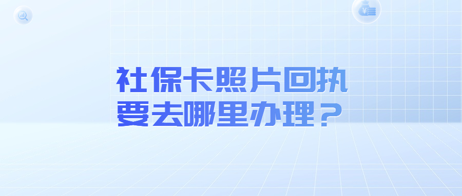 社保卡照片回执去哪里办理？