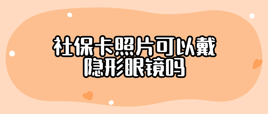 社保卡照片可以戴隐形眼镜吗
