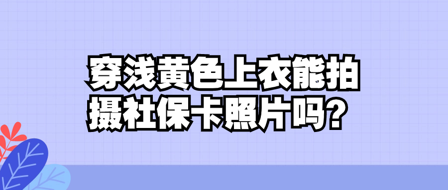 浅黄色上衣能拍社保卡照片吗