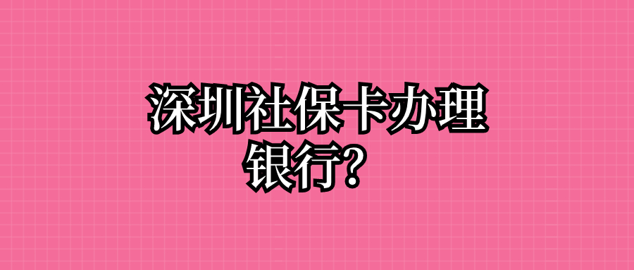 深圳社保卡办理银行