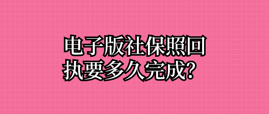 电子版社保照回执要多久完成