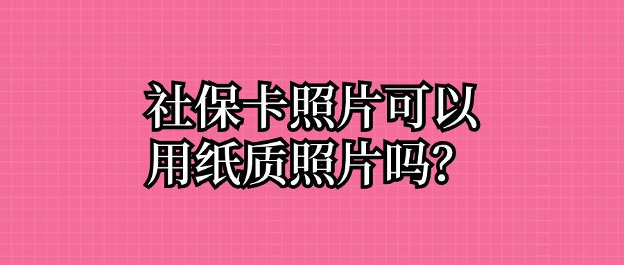 社保卡照片可以用纸质照片吗