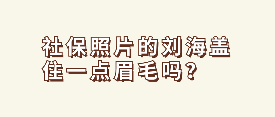 社保照片的刘海盖住一点眉毛可以吗