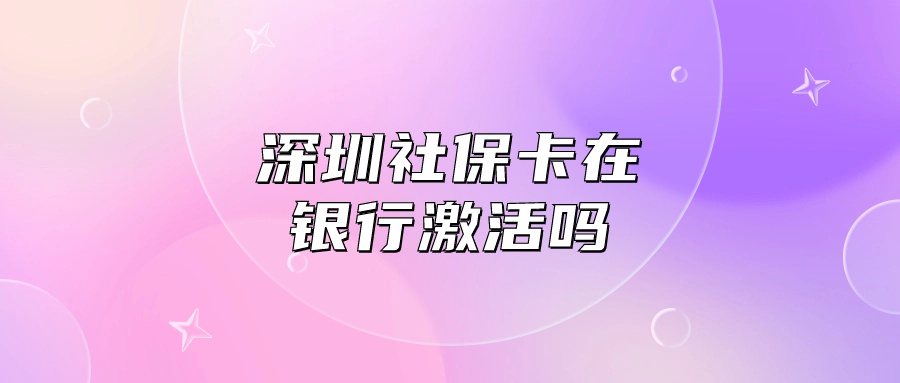 深圳社保卡在银行激活吗
