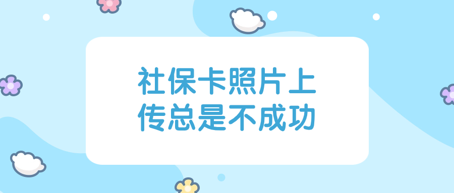 申请社保卡照片上传总是不成功