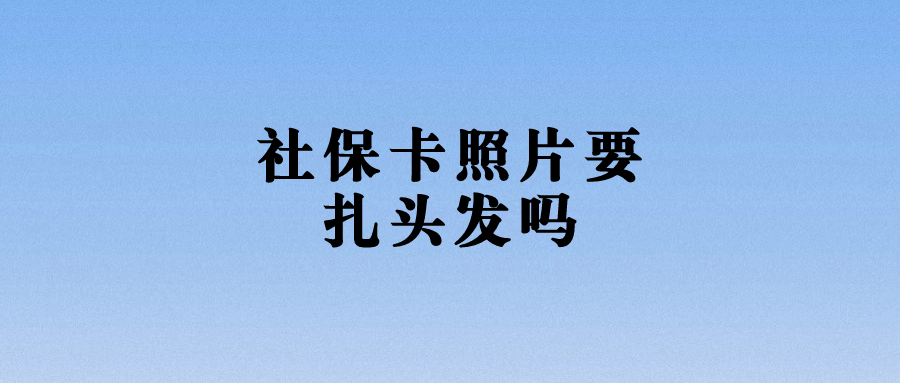 社保卡照片要扎头发吗