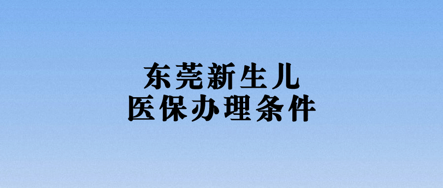 新生儿办理东莞医保,需要父母的社保交满一年吗?