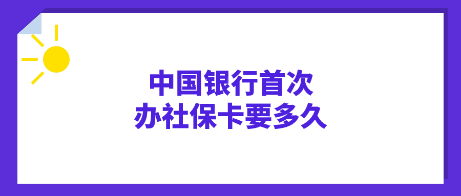 深圳中国银行首次办社保卡要多久