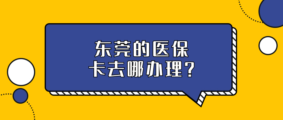 东莞医保卡去哪里办理