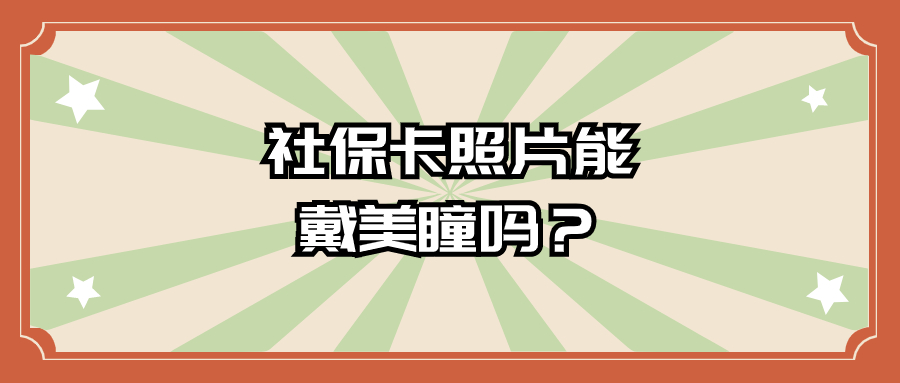 拍社保卡照片可以戴美瞳吗