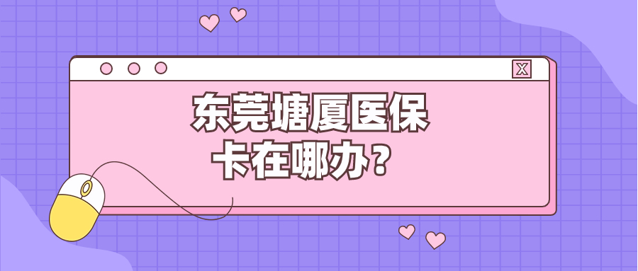 东莞塘厦居民医保卡在哪里办理的