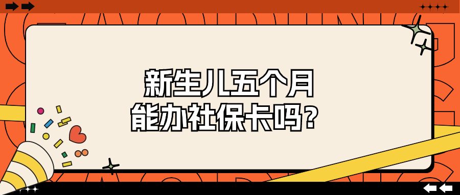 新生儿五个月可以办社保卡