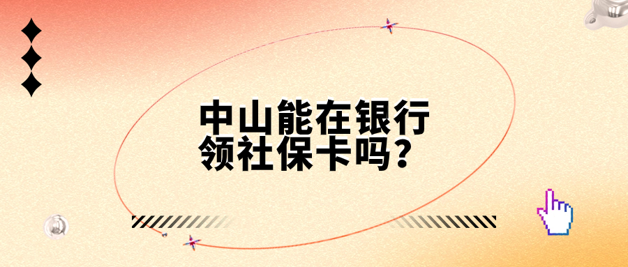 中山市能在银行领社保卡吗