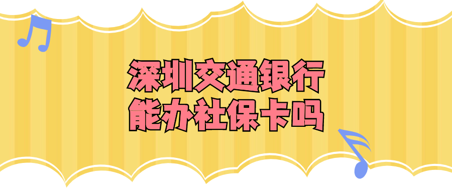 深圳交通银行可以办社保卡吗现在