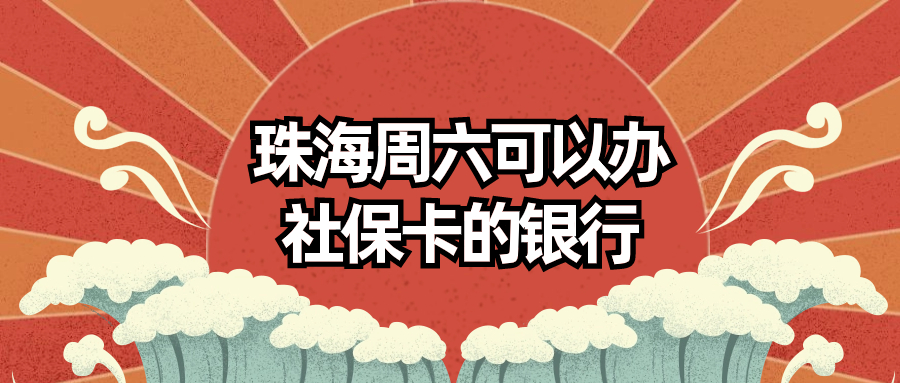 珠海周六可以办社保卡的银行