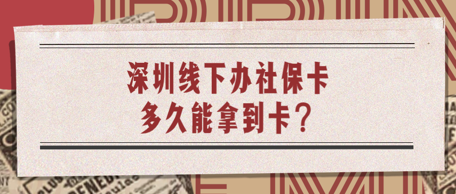 去银行办深圳社保卡多久能拿到卡