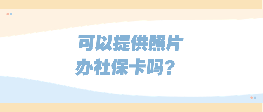 可以直接提供照片办理社保卡吗?