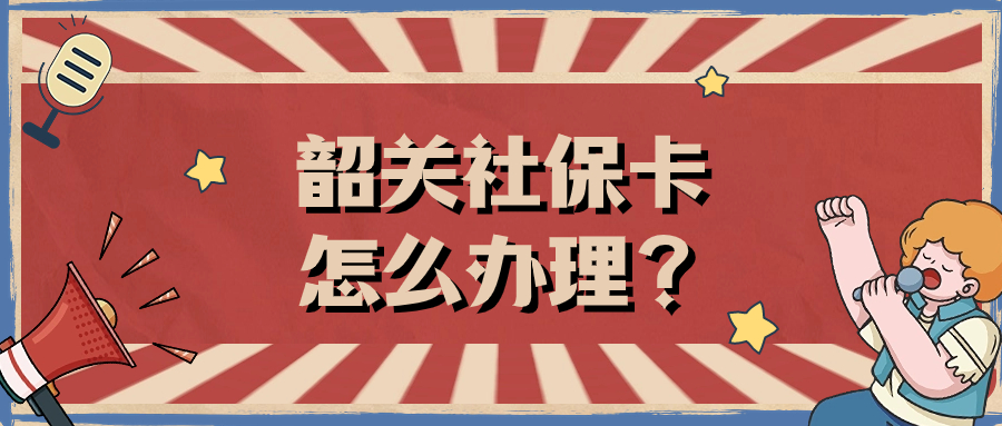 韶关社保卡办理流程