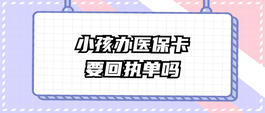 12岁孩子办医保卡要回执单吗