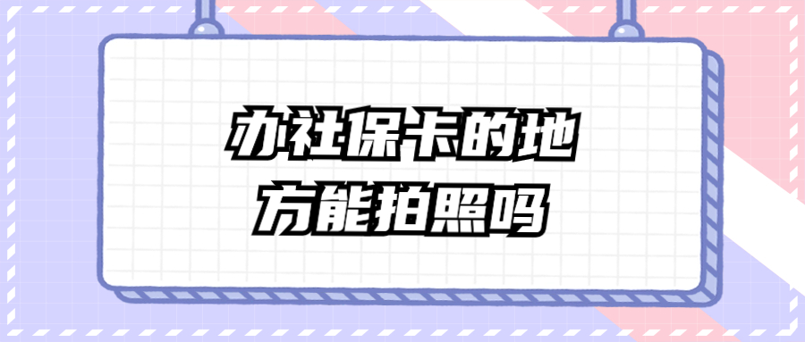 办理社保卡的地方能拍照吗